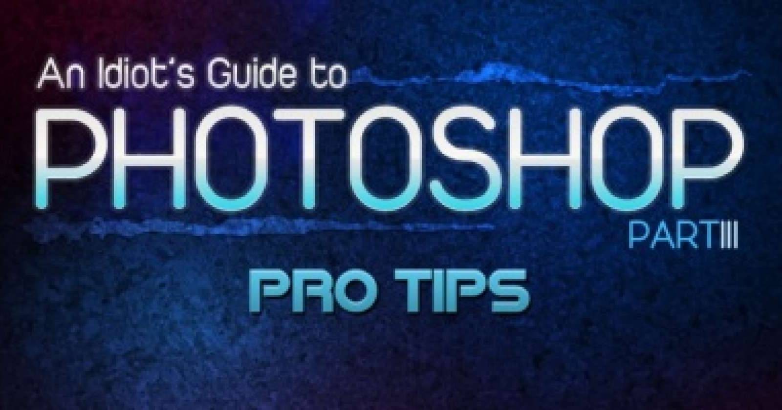 Photoshop Pro Tips: An Idiot's Guide - Part 3